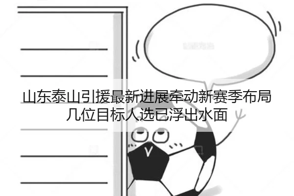 山东泰山引援最新进展牵动新赛季布局几位目标人选已浮出水面